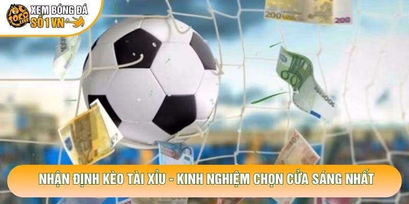 Nhận Định Kèo Tài Xỉu – Kinh Nghiệm Chọn Cửa Sáng Nhất