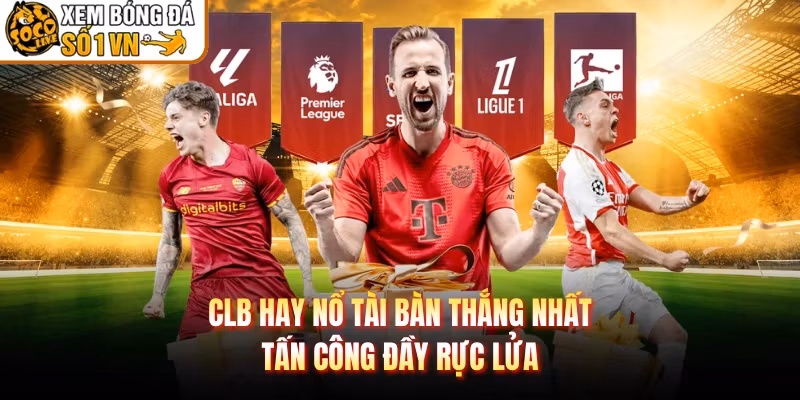 CLB Hay Nổ Tài Bàn Thắng Nhất – Tấn Công Đầy Rực Lửa