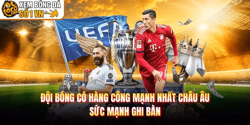 Đội Bóng Có Hàng Công Mạnh Nhất Châu Âu – Sức Mạnh Ghi Bàn