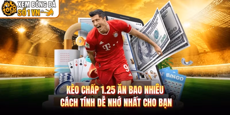 Kèo Chấp 1.25 Ăn Bao Nhiêu Cách Tính Dễ Nhớ Nhất Cho Bạn