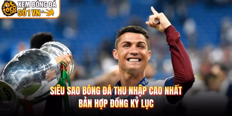 Siêu Sao Bóng Đá Thu Nhập Cao Nhất – Bản Hợp Đồng Kỷ Lục